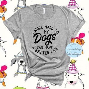 I Work Hard So My Dogs Can Have A Better Life Tee